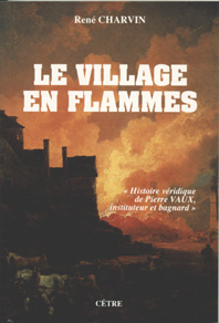 LE VILLAGE EN FLAMMES, histoire véridique de Pierre Vaux instituteur et bagnard