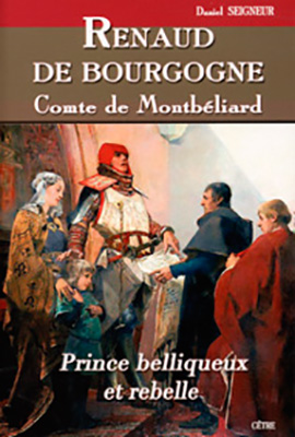 RENAUD DE BOURGOGNE Comte de Montbéliard - Prince belliqueux et rebelle, XIIe et XIVe siècles